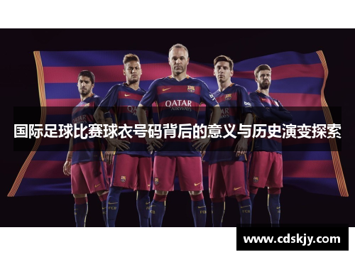 国际足球比赛球衣号码背后的意义与历史演变探索