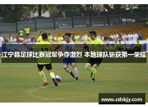 江宁县足球比赛冠军争夺激烈 本地球队斩获第一荣耀