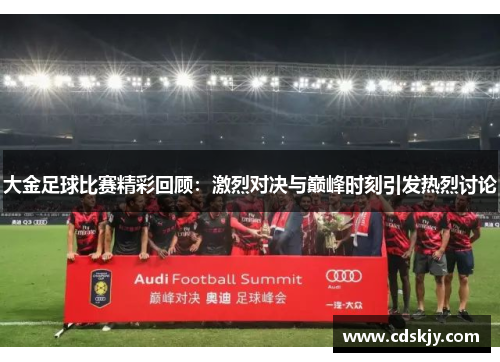 大金足球比赛精彩回顾：激烈对决与巅峰时刻引发热烈讨论